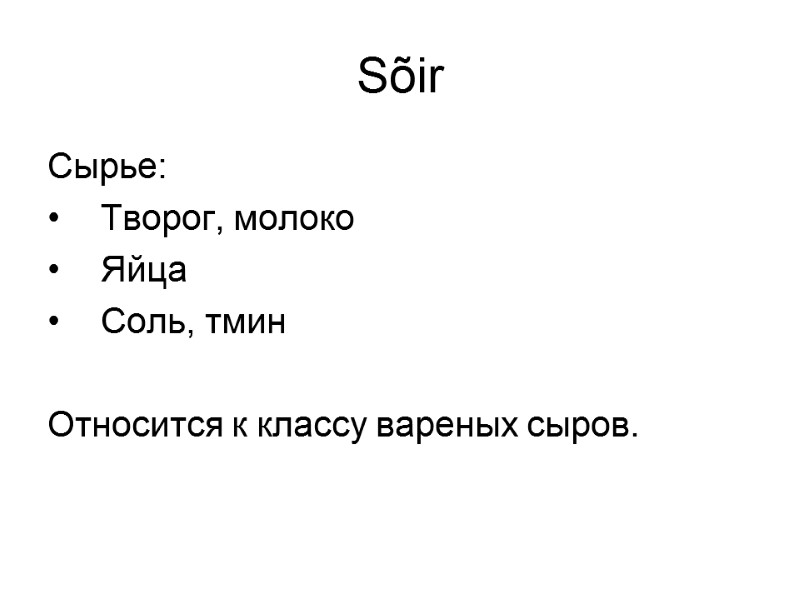 Sõir Сырье: Творог, молоко Яйца Соль, тмин Относится к классу вареных сыров. Sõir Сырье: Творог, молоко Яйца Соль, тмин Относится к классу вареных сыров.